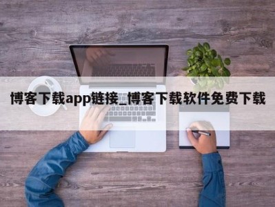 天津博客下载app链接_博客下载软件免费下载 