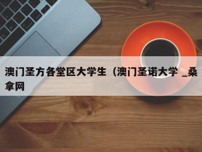 天津澳门圣方各堂区大学生（澳门圣诺大学 _桑拿网