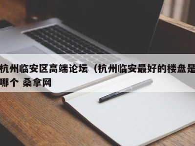 天津杭州临安区高端论坛（杭州临安最好的楼盘是哪个 桑拿网