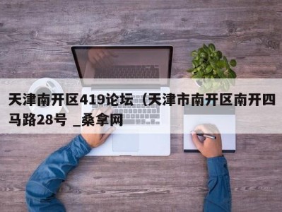 天津南开区419论坛（天津市南开区南开四马路28号 _桑拿网