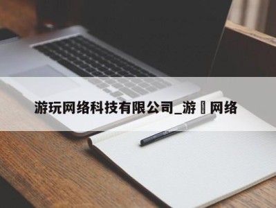 天津游玩网络科技有限公司_游㵀网络 