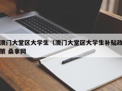 天津澳门大堂区大学生（澳门大堂区大学生补贴政策 桑拿网