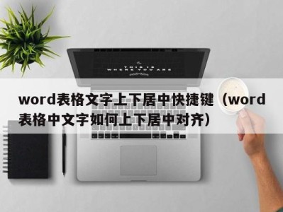 天津word表格文字上下居中快捷键（word表格中文字如何上下居中对齐）