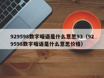 天津929598数字暗语是什么意思93（929598数字暗语是什么意思价格）