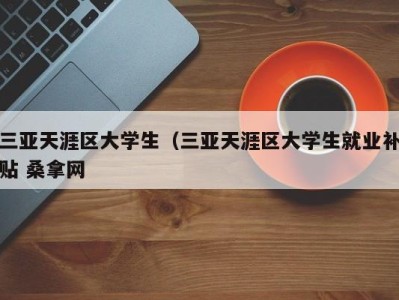 天津三亚天涯区大学生（三亚天涯区大学生就业补贴 桑拿网