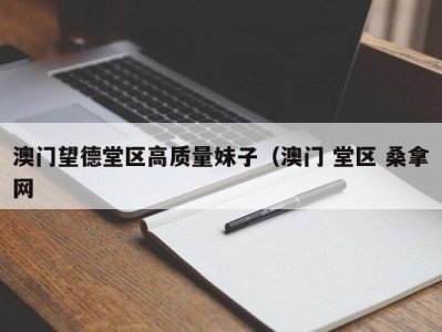 天津澳门望德堂区高质量妹子（澳门 堂区 桑拿网