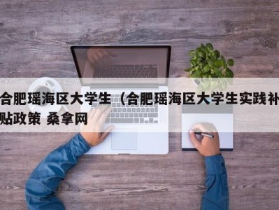 天津合肥瑶海区大学生（合肥瑶海区大学生实践补贴政策 桑拿网