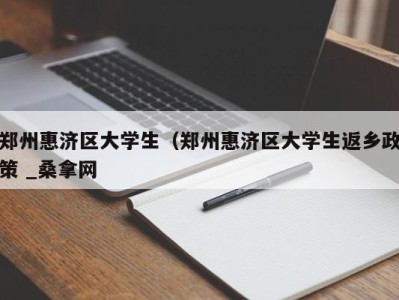 天津郑州惠济区大学生（郑州惠济区大学生返乡政策 _桑拿网