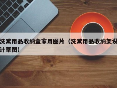 天津洗漱用品收纳盒家用图片（洗漱用品收纳架设计草图）