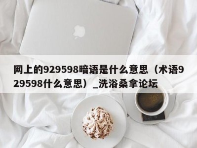 天津网上的929598暗语是什么意思（术语929598什么意思）_洗浴桑拿论坛