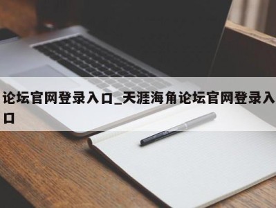 天津论坛官网登录入口_天涯海角论坛官网登录入口 