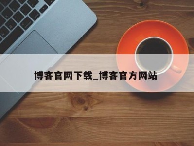 天津博客官网下载_博客官方网站 