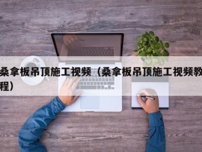 天津桑拿板吊顶施工视频（桑拿板吊顶施工视频教程）