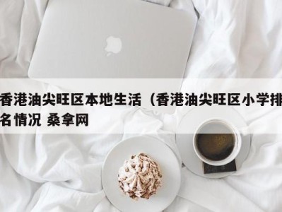 天津香港油尖旺区本地生活（香港油尖旺区小学排名情况 桑拿网