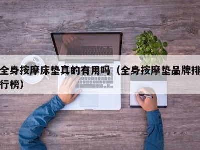 天津全身按摩床垫真的有用吗（全身按摩垫品牌排行榜）
