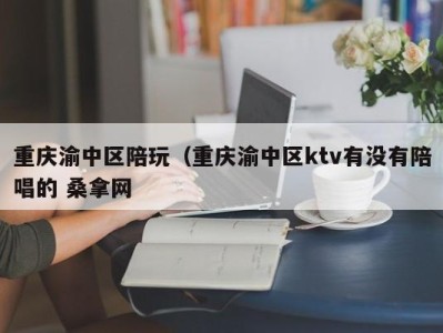 天津重庆渝中区陪玩（重庆渝中区ktv有没有陪唱的 桑拿网