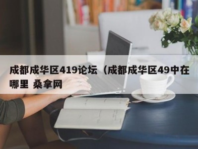 天津成都成华区419论坛（成都成华区49中在哪里 桑拿网