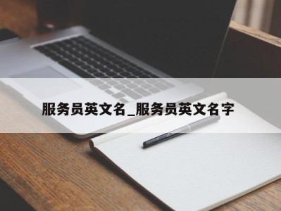 天津服务员英文名_服务员英文名字 