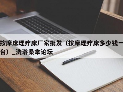 天津按摩床理疗床厂家批发（按摩理疗床多少钱一台）_洗浴桑拿论坛