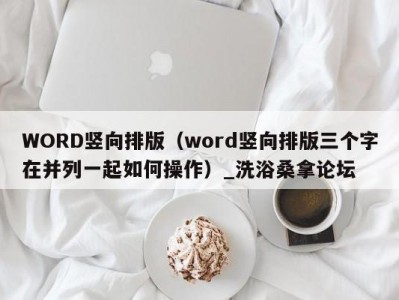 天津WORD竖向排版（word竖向排版三个字在并列一起如何操作）_洗浴桑拿论坛