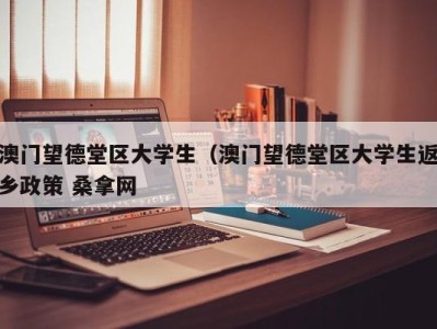 天津澳门望德堂区大学生（澳门望德堂区大学生返乡政策 桑拿网