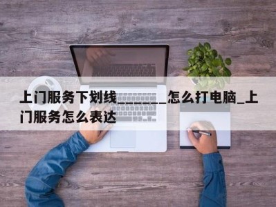 天津上门服务下划线______怎么打电脑_上门服务怎么表达 