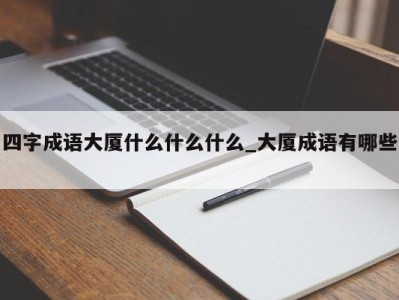 天津四字成语大厦什么什么什么_大厦成语有哪些 