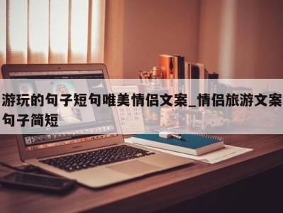 天津游玩的句子短句唯美情侣文案_情侣旅游文案句子简短 