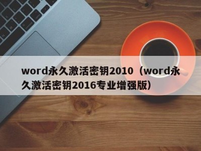 天津word永久激活密钥2010（word永久激活密钥2016专业增强版）