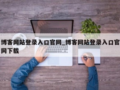 天津博客网站登录入口官网_博客网站登录入口官网下载 