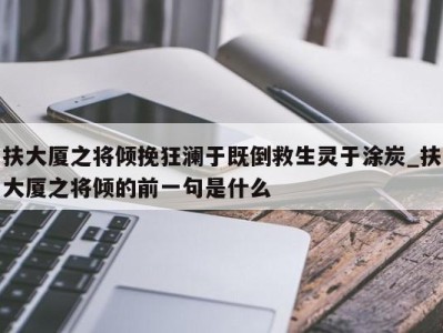 天津扶大厦之将倾挽狂澜于既倒救生灵于涂炭_扶大厦之将倾的前一句是什么 