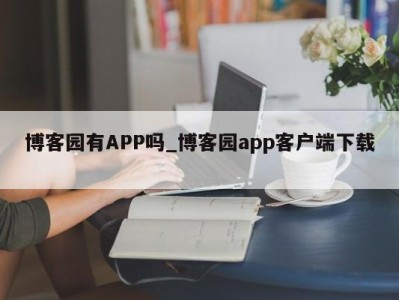 天津博客园有APP吗_博客园app客户端下载 