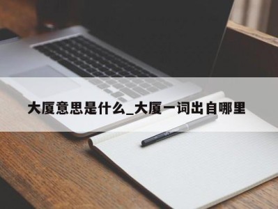 天津大厦意思是什么_大厦一词出自哪里 