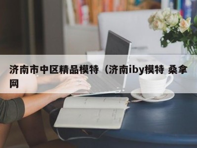 天津济南市中区精品模特（济南iby模特 桑拿网