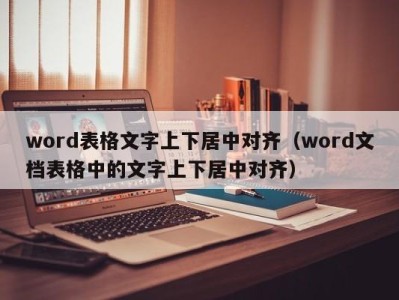 天津word表格文字上下居中对齐（word文档表格中的文字上下居中对齐）