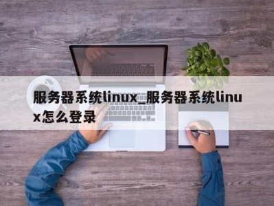 天津服务器系统linux_服务器系统linux怎么登录 