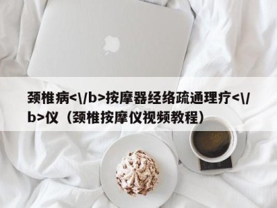 天津颈椎病按摩器经络疏通理疗仪（颈椎按摩仪视频教程）