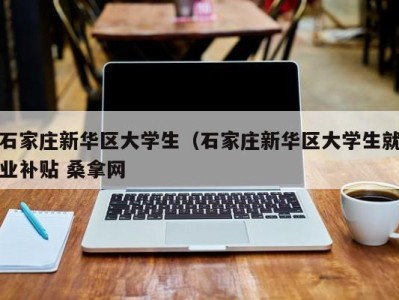 天津石家庄新华区大学生（石家庄新华区大学生就业补贴 桑拿网