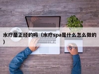 天津水疗是正经的吗（水疗spa是什么怎么做的）