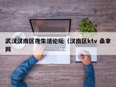 天津武汉汉南区夜生活论坛（汉南区ktv 桑拿网