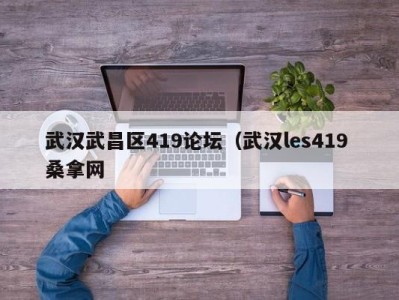 天津武汉武昌区419论坛（武汉les419 桑拿网