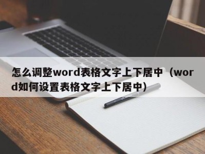 天津怎么调整word表格文字上下居中（word如何设置表格文字上下居中）