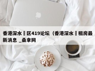 天津香港深水埗区419论坛（香港深水埗租房最新消息 _桑拿网