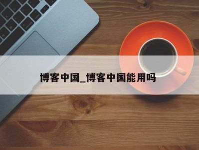 天津博客中国_博客中国能用吗 