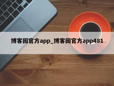 天津博客园官方app_博客园官方app481 