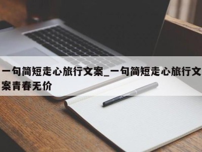 天津一句简短走心旅行文案_一句简短走心旅行文案青春无价 