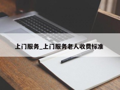 天津上门服务_上门服务老人收费标准 