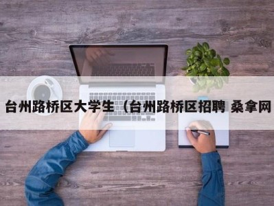 天津台州路桥区大学生（台州路桥区招聘 桑拿网