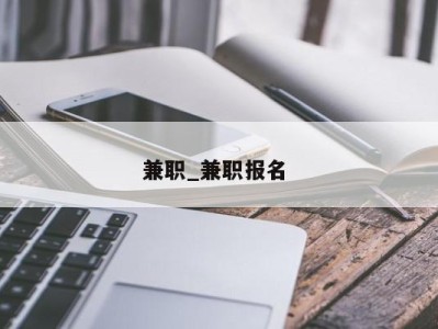 天津兼职_兼职报名 