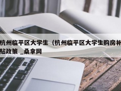 天津杭州临平区大学生（杭州临平区大学生购房补贴政策 _桑拿网